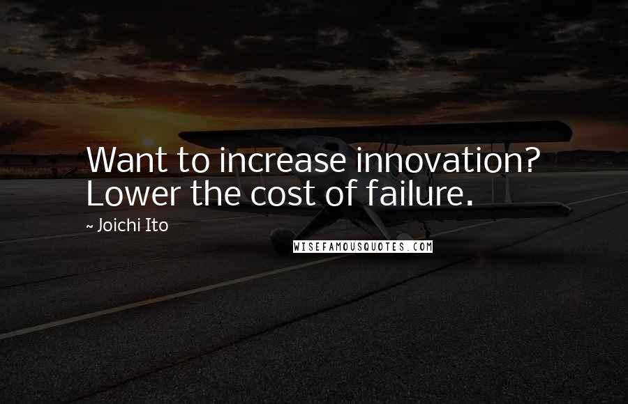 Joichi Ito Quotes: Want to increase innovation? Lower the cost of failure.
