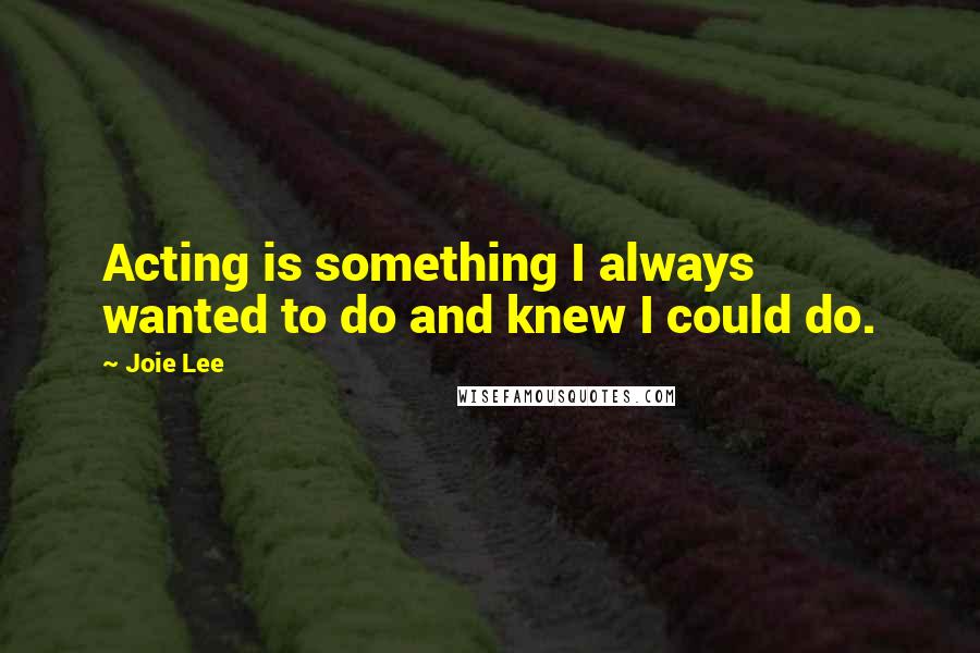 Joie Lee Quotes: Acting is something I always wanted to do and knew I could do.