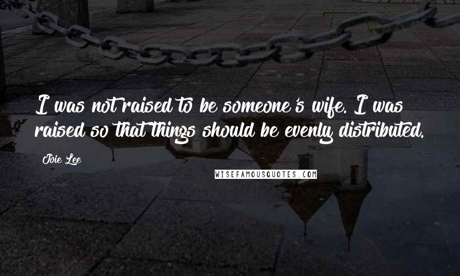 Joie Lee Quotes: I was not raised to be someone's wife. I was raised so that things should be evenly distributed.