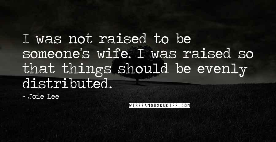 Joie Lee Quotes: I was not raised to be someone's wife. I was raised so that things should be evenly distributed.