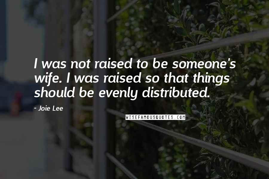 Joie Lee Quotes: I was not raised to be someone's wife. I was raised so that things should be evenly distributed.