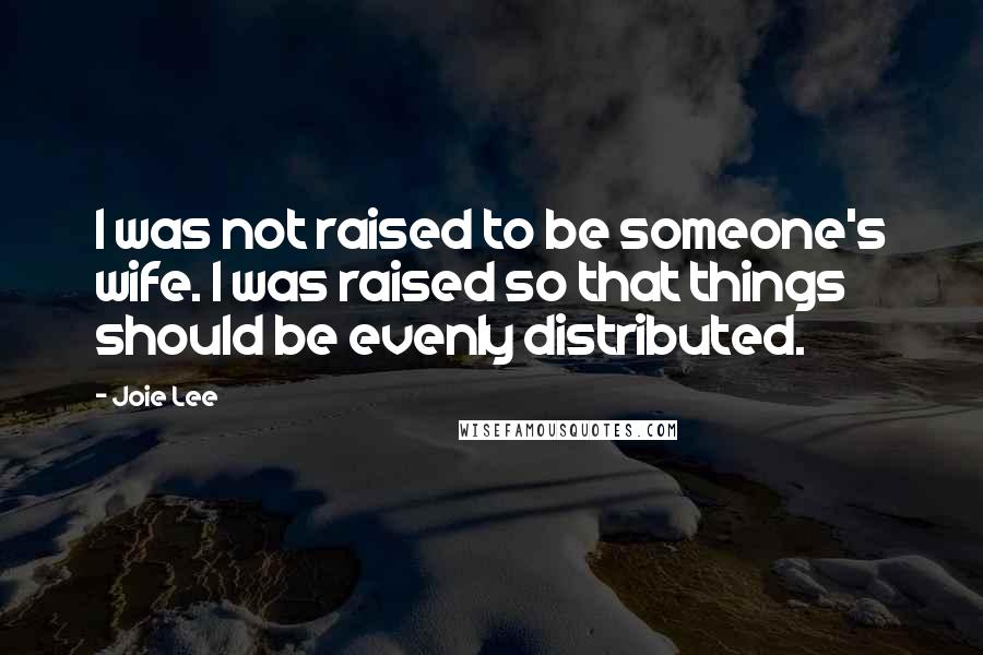 Joie Lee Quotes: I was not raised to be someone's wife. I was raised so that things should be evenly distributed.