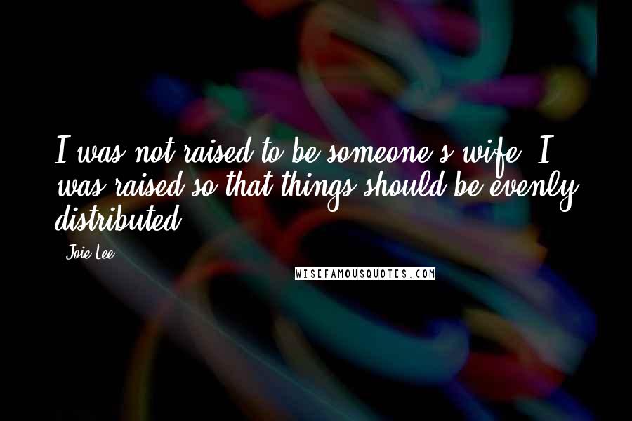 Joie Lee Quotes: I was not raised to be someone's wife. I was raised so that things should be evenly distributed.