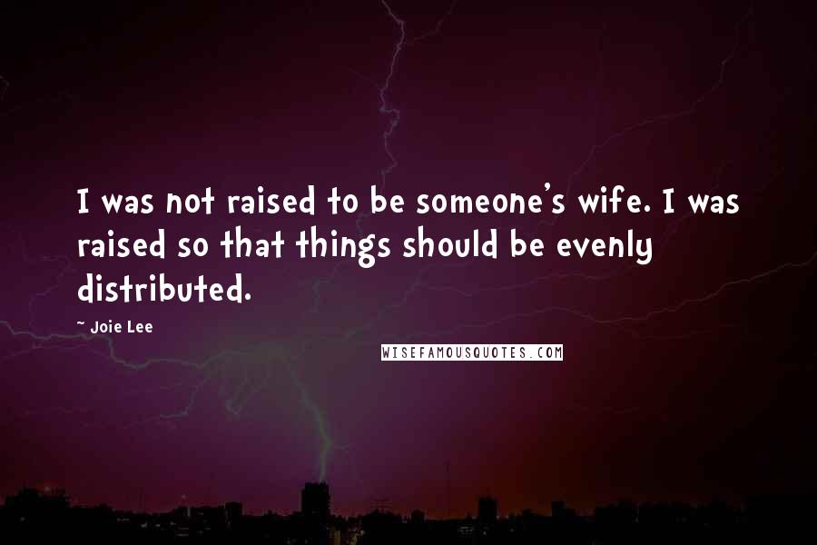 Joie Lee Quotes: I was not raised to be someone's wife. I was raised so that things should be evenly distributed.