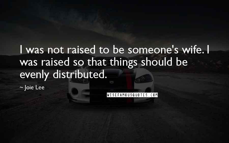 Joie Lee Quotes: I was not raised to be someone's wife. I was raised so that things should be evenly distributed.