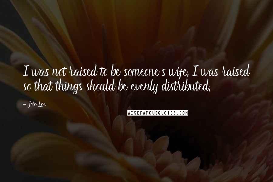 Joie Lee Quotes: I was not raised to be someone's wife. I was raised so that things should be evenly distributed.