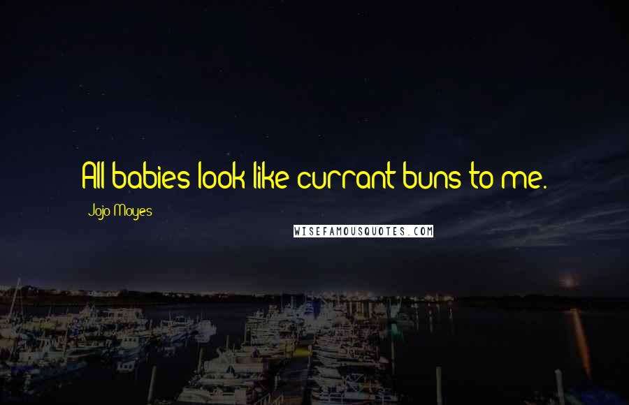 Jojo Moyes Quotes: All babies look like currant buns to me.
