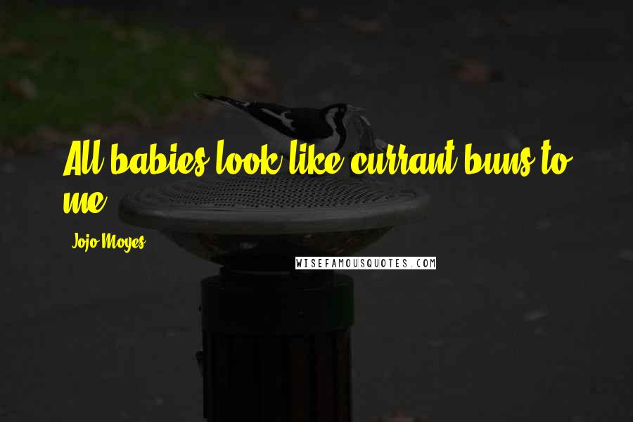 Jojo Moyes Quotes: All babies look like currant buns to me.