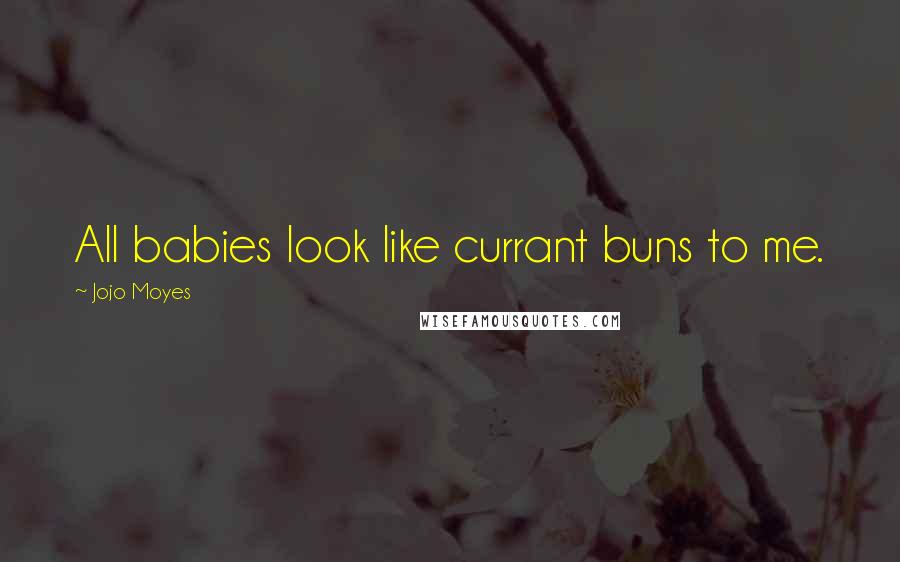 Jojo Moyes Quotes: All babies look like currant buns to me.