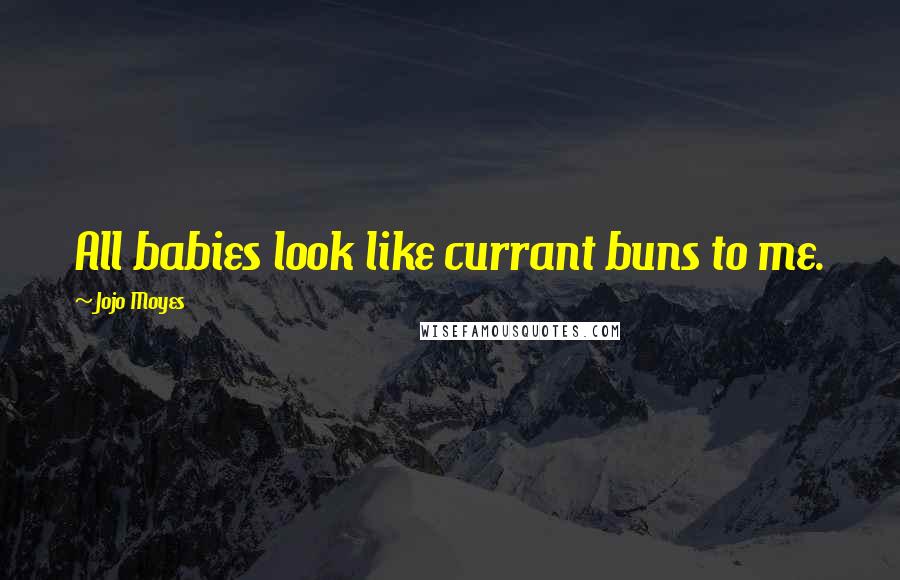 Jojo Moyes Quotes: All babies look like currant buns to me.