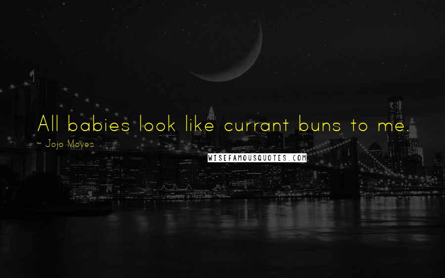 Jojo Moyes Quotes: All babies look like currant buns to me.