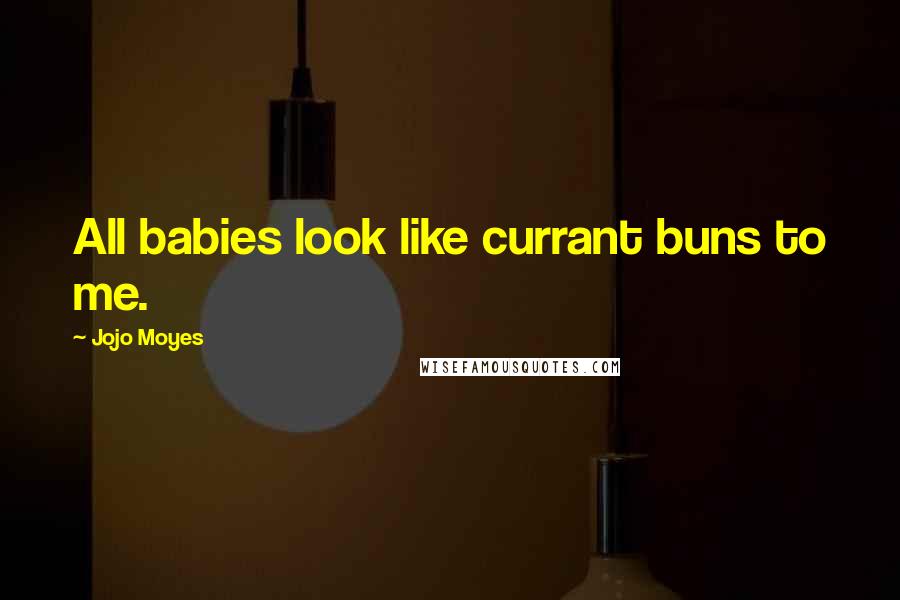 Jojo Moyes Quotes: All babies look like currant buns to me.
