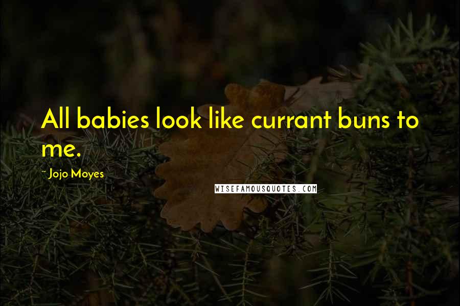 Jojo Moyes Quotes: All babies look like currant buns to me.