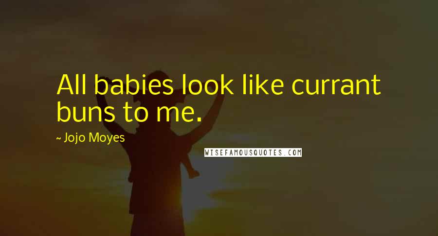 Jojo Moyes Quotes: All babies look like currant buns to me.