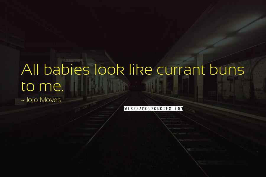 Jojo Moyes Quotes: All babies look like currant buns to me.