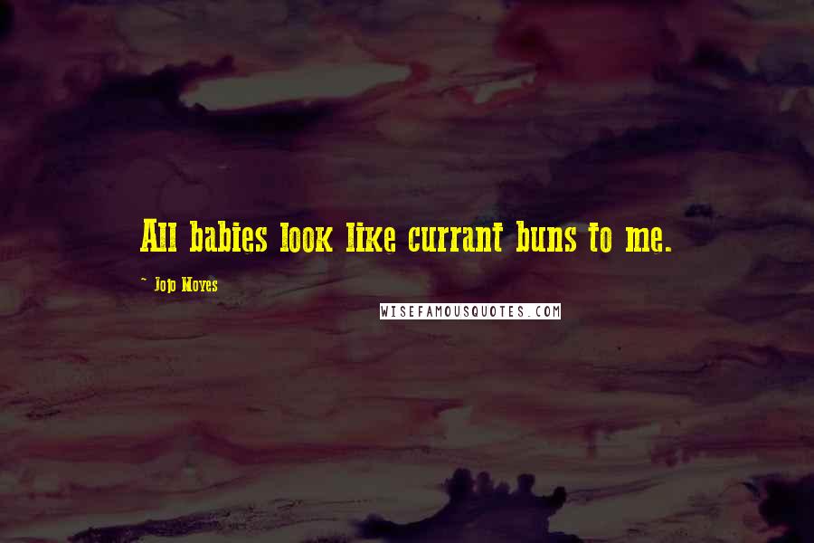 Jojo Moyes Quotes: All babies look like currant buns to me.