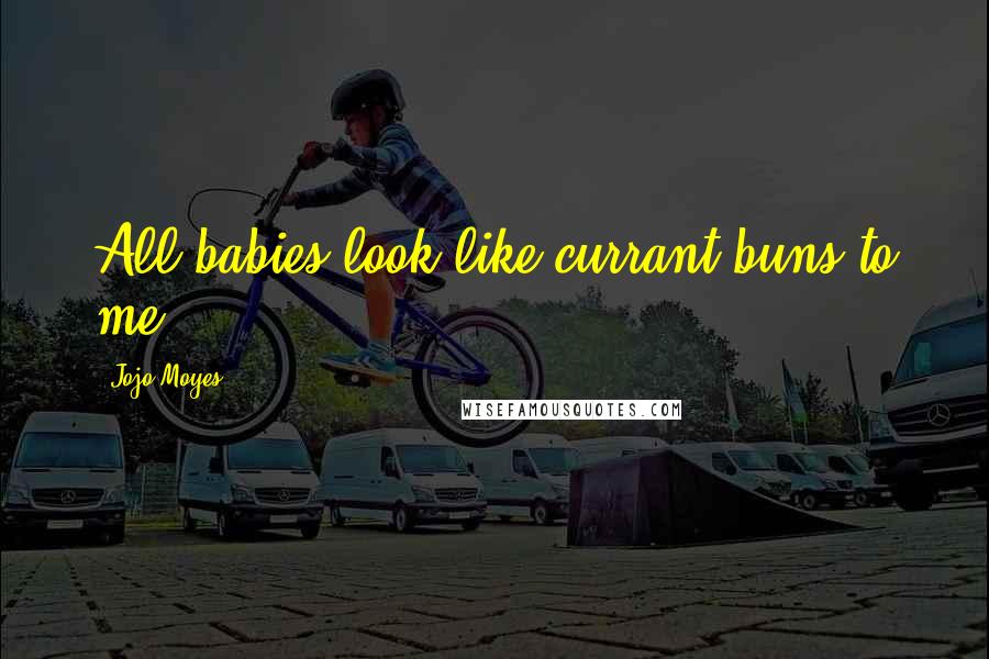 Jojo Moyes Quotes: All babies look like currant buns to me.