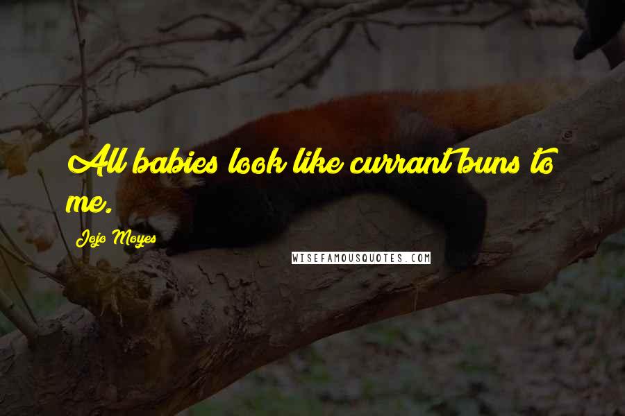 Jojo Moyes Quotes: All babies look like currant buns to me.