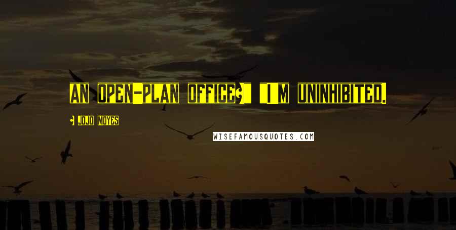 Jojo Moyes Quotes: an open-plan office?" "I'm uninhibited.