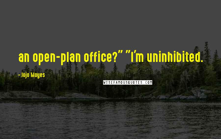 Jojo Moyes Quotes: an open-plan office?" "I'm uninhibited.