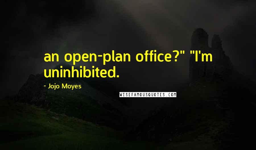 Jojo Moyes Quotes: an open-plan office?" "I'm uninhibited.