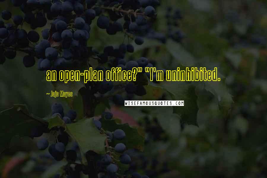 Jojo Moyes Quotes: an open-plan office?" "I'm uninhibited.