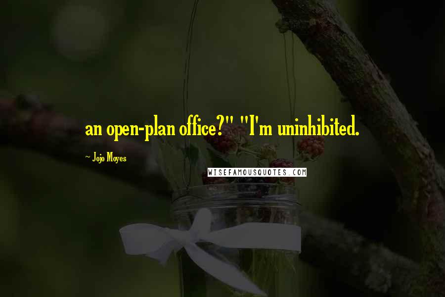 Jojo Moyes Quotes: an open-plan office?" "I'm uninhibited.