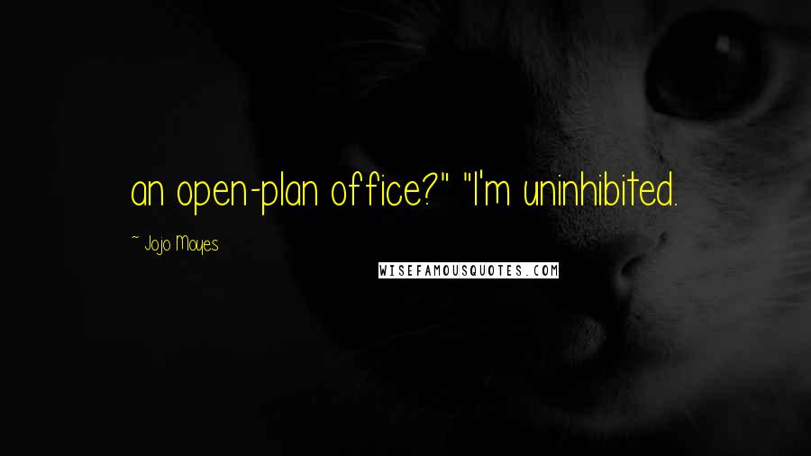 Jojo Moyes Quotes: an open-plan office?" "I'm uninhibited.