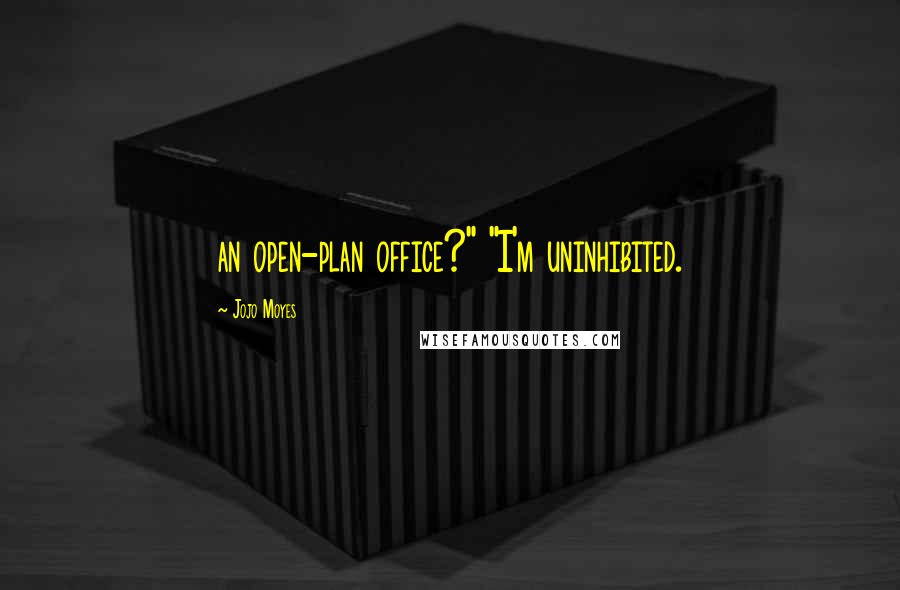 Jojo Moyes Quotes: an open-plan office?" "I'm uninhibited.