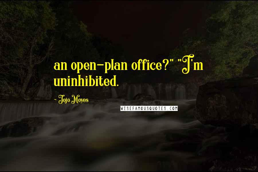 Jojo Moyes Quotes: an open-plan office?" "I'm uninhibited.