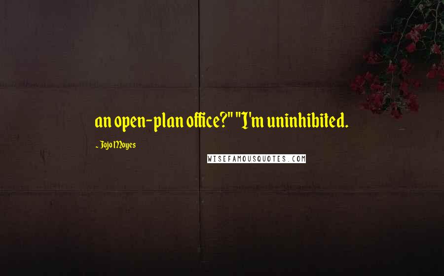 Jojo Moyes Quotes: an open-plan office?" "I'm uninhibited.