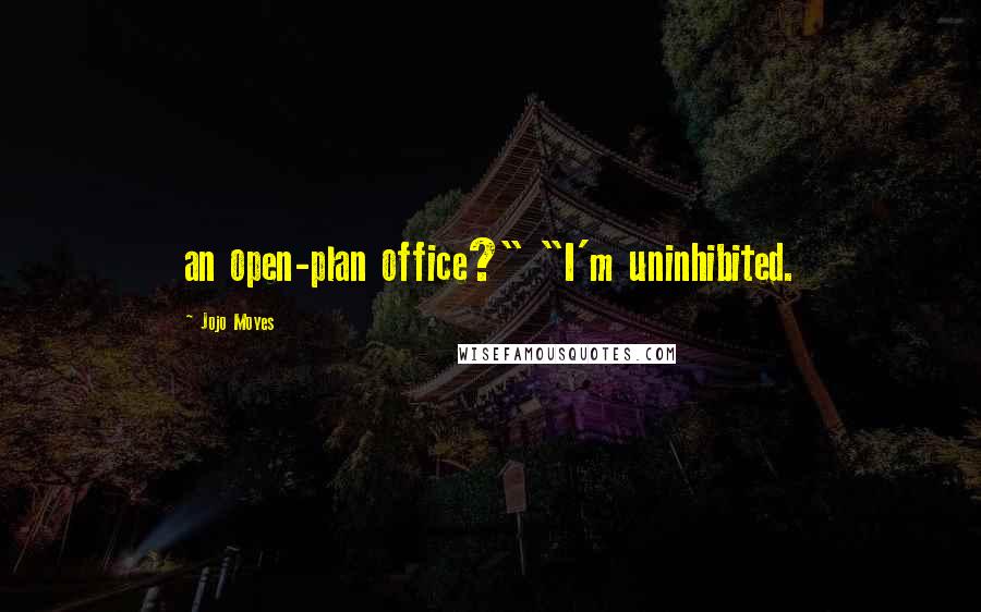Jojo Moyes Quotes: an open-plan office?" "I'm uninhibited.