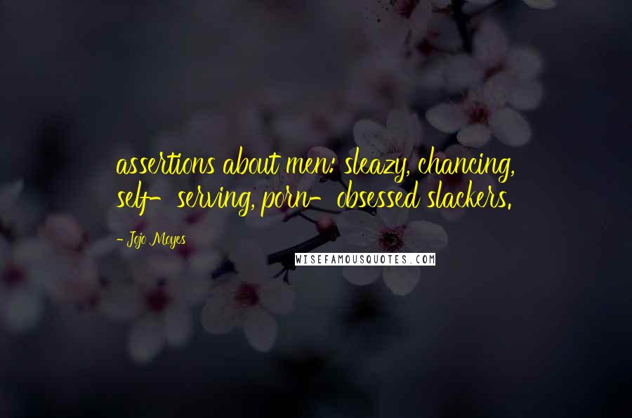 Jojo Moyes Quotes: assertions about men: sleazy, chancing, self-serving, porn-obsessed slackers.