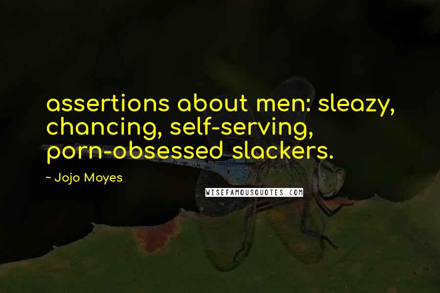 Jojo Moyes Quotes: assertions about men: sleazy, chancing, self-serving, porn-obsessed slackers.