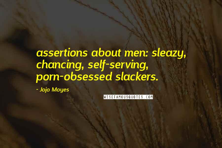 Jojo Moyes Quotes: assertions about men: sleazy, chancing, self-serving, porn-obsessed slackers.