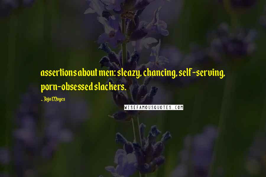 Jojo Moyes Quotes: assertions about men: sleazy, chancing, self-serving, porn-obsessed slackers.