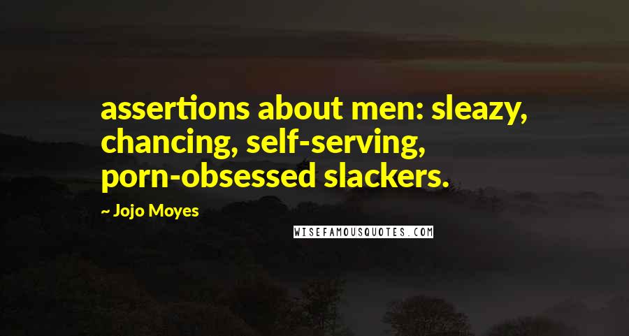 Jojo Moyes Quotes: assertions about men: sleazy, chancing, self-serving, porn-obsessed slackers.