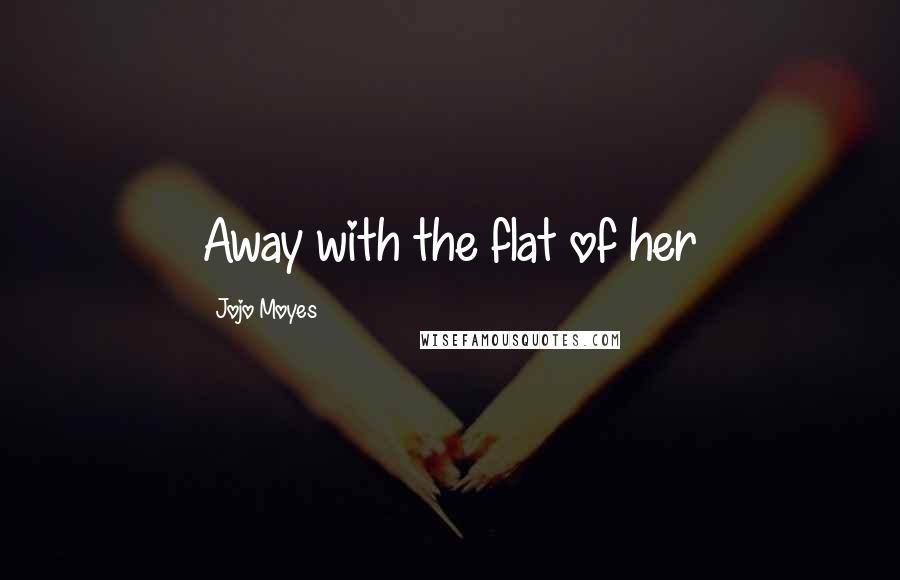 Jojo Moyes Quotes: Away with the flat of her