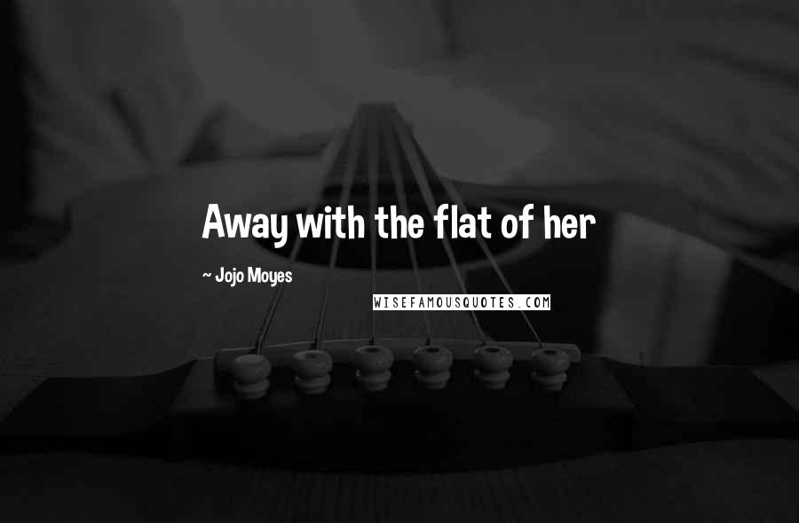 Jojo Moyes Quotes: Away with the flat of her