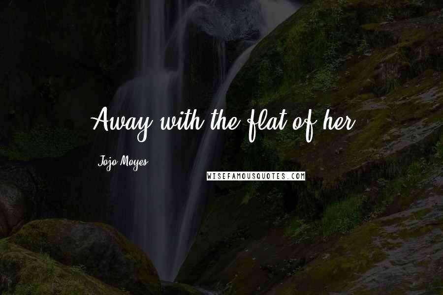 Jojo Moyes Quotes: Away with the flat of her