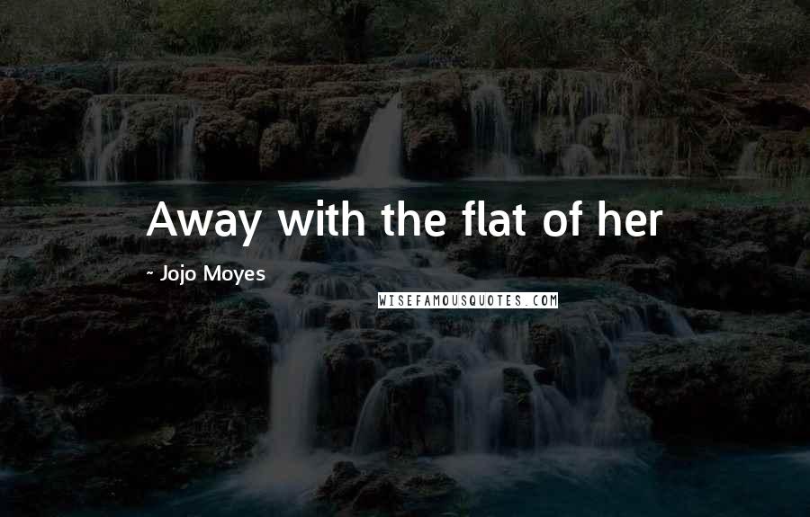 Jojo Moyes Quotes: Away with the flat of her