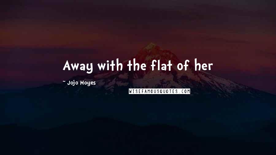 Jojo Moyes Quotes: Away with the flat of her