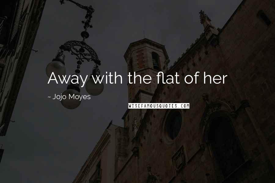 Jojo Moyes Quotes: Away with the flat of her