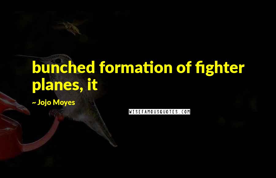 Jojo Moyes Quotes: bunched formation of fighter planes, it