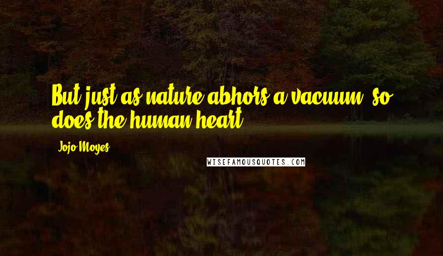 Jojo Moyes Quotes: But just as nature abhors a vacuum so does the human heart.