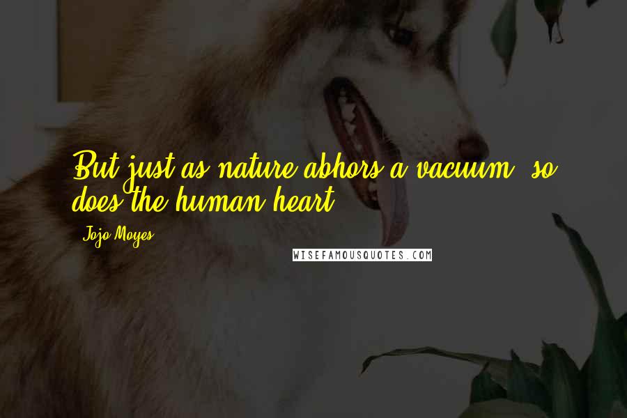 Jojo Moyes Quotes: But just as nature abhors a vacuum so does the human heart.