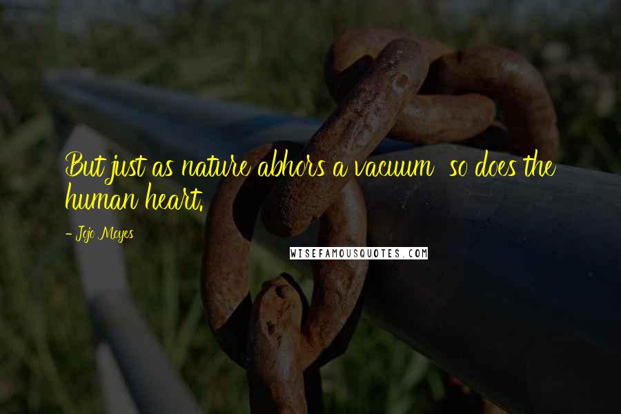Jojo Moyes Quotes: But just as nature abhors a vacuum so does the human heart.