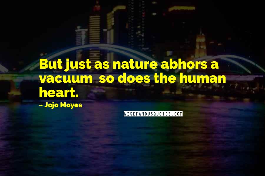 Jojo Moyes Quotes: But just as nature abhors a vacuum so does the human heart.