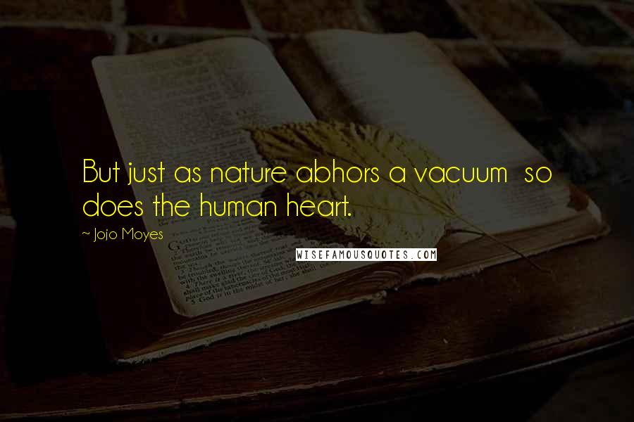 Jojo Moyes Quotes: But just as nature abhors a vacuum so does the human heart.