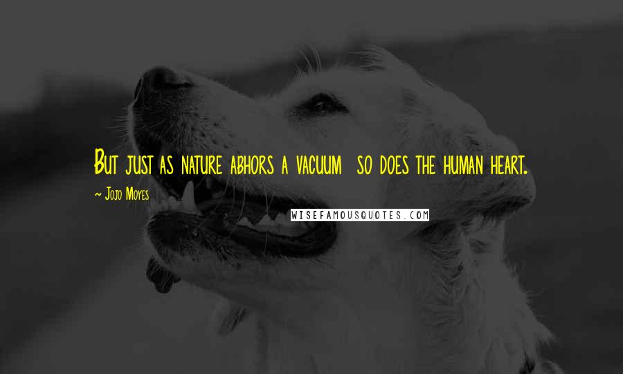 Jojo Moyes Quotes: But just as nature abhors a vacuum so does the human heart.